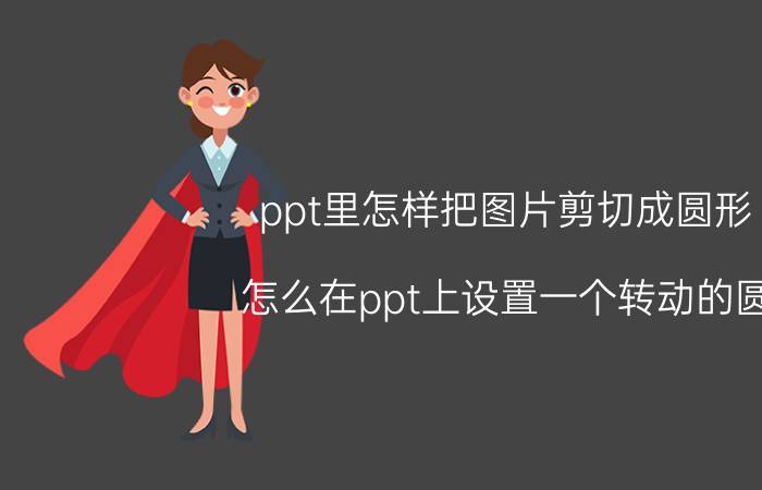 ppt里怎样把图片剪切成圆形 怎么在ppt上设置一个转动的圆？